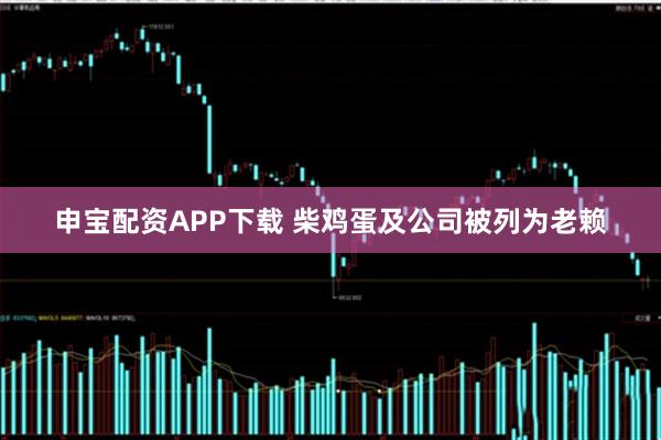 申宝配资APP下载 柴鸡蛋及公司被列为老赖