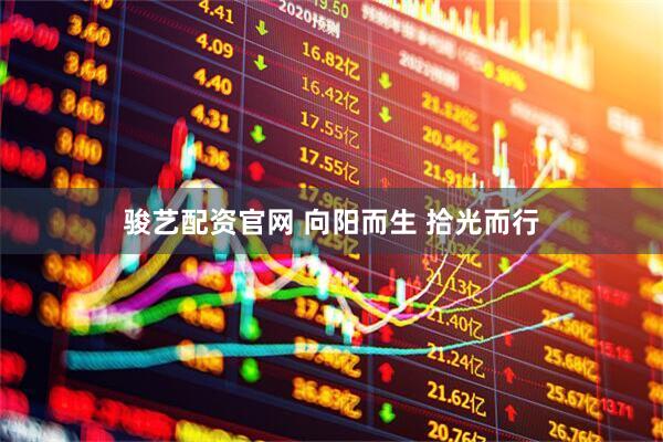 骏艺配资官网 向阳而生 拾光而行