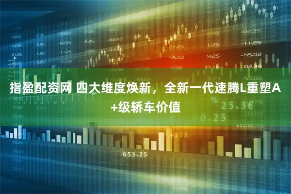 指盈配资网 四大维度焕新，全新一代速腾L重塑A+级轿车价值