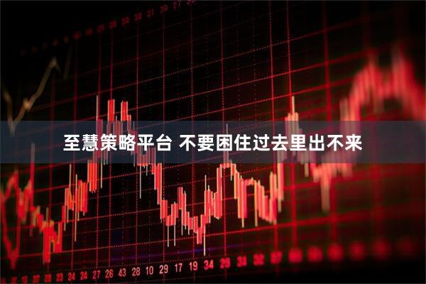 至慧策略平台 不要困住过去里出不来