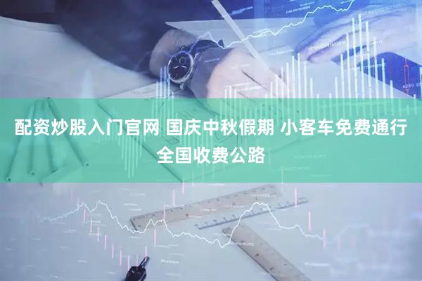 配资炒股入门官网 国庆中秋假期 小客车免费通行全国收费公路