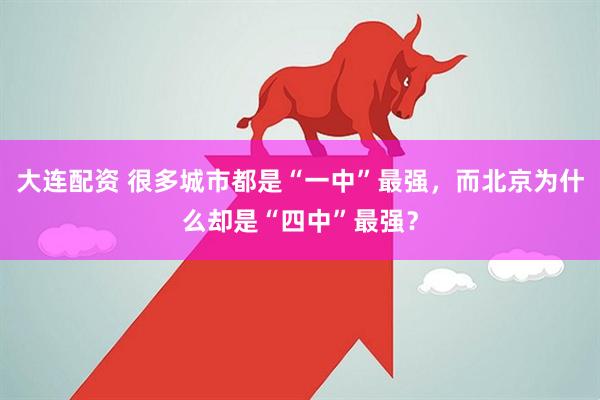 大连配资 很多城市都是“一中”最强，而北京为什么却是“四中”最强？