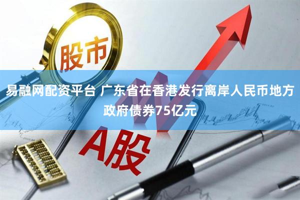 易融网配资平台 广东省在香港发行离岸人民币地方政府债券75亿元