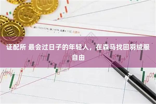 证配所 最会过日子的年轻人，在森马找回羽绒服自由