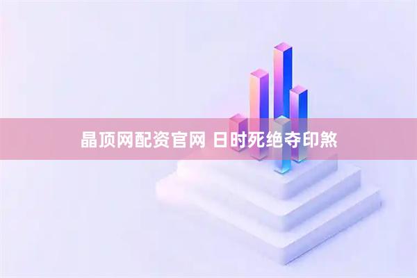 晶顶网配资官网 日时死绝夺印煞