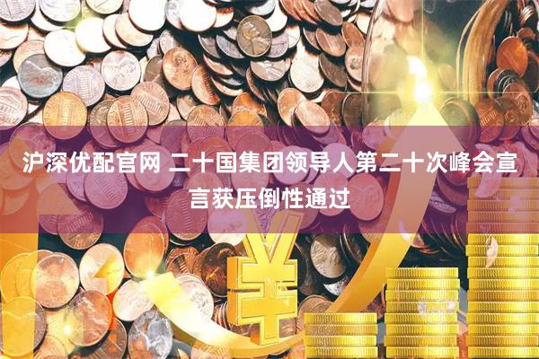 沪深优配官网 二十国集团领导人第二十次峰会宣言获压倒性通过