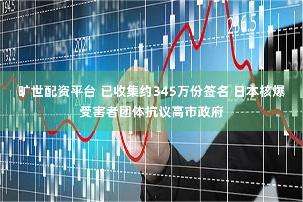 旷世配资平台 已收集约345万份签名 日本核爆受害者团体抗议高市政府