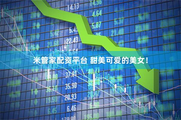 米管家配资平台 甜美可爱的美女！
