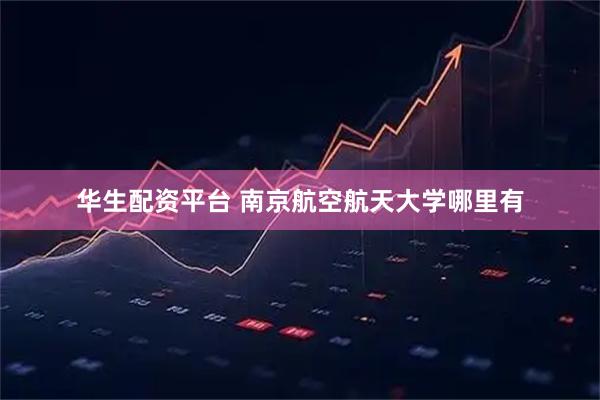 华生配资平台 南京航空航天大学哪里有