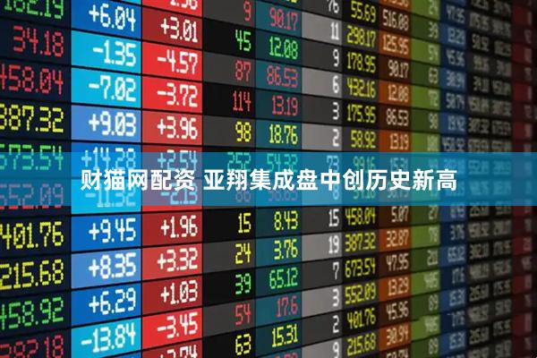 财猫网配资 亚翔集成盘中创历史新高