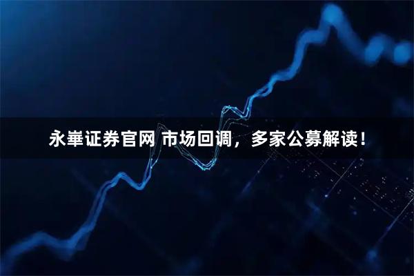 永崋证券官网 市场回调，多家公募解读！