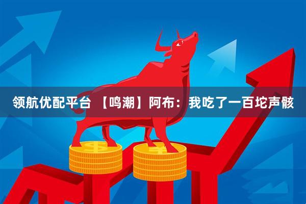 领航优配平台 【鸣潮】阿布：我吃了一百坨声骸