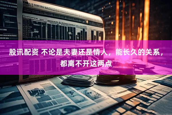 股讯配资 不论是夫妻还是情人，能长久的关系，都离不开这两点
